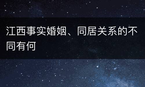 江西事实婚姻、同居关系的不同有何