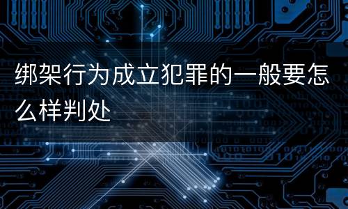 绑架行为成立犯罪的一般要怎么样判处