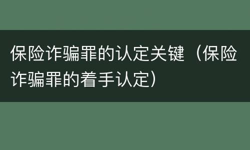 保险诈骗罪的认定关键（保险诈骗罪的着手认定）