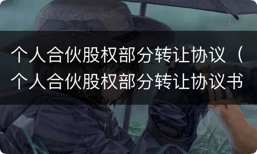 个人合伙股权部分转让协议（个人合伙股权部分转让协议书）