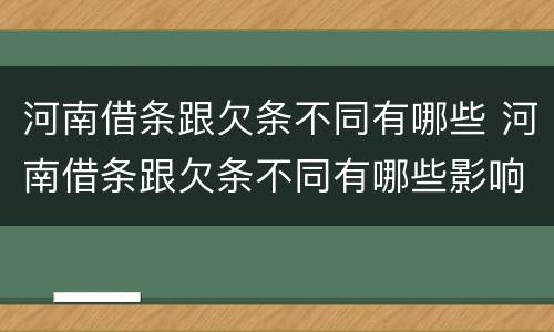 河南借条跟欠条不同有哪些 河南借条跟欠条不同有哪些影响
