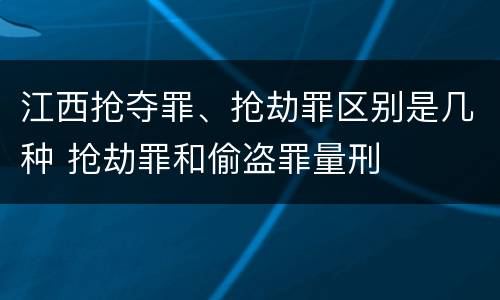 江西抢夺罪、抢劫罪区别是几种 抢劫罪和偷盗罪量刑
