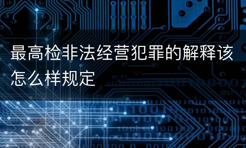 最高检非法经营犯罪的解释该怎么样规定