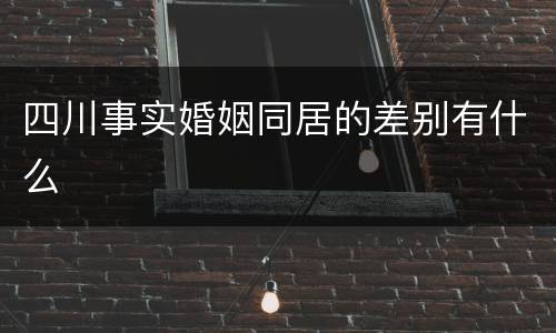 四川事实婚姻同居的差别有什么