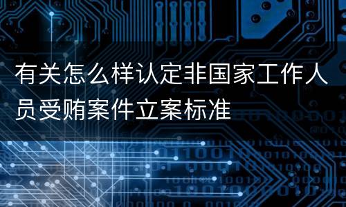 有关怎么样认定非国家工作人员受贿案件立案标准