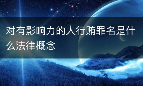 对有影响力的人行贿罪名是什么法律概念