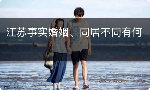 江苏事实婚姻、同居不同有何
