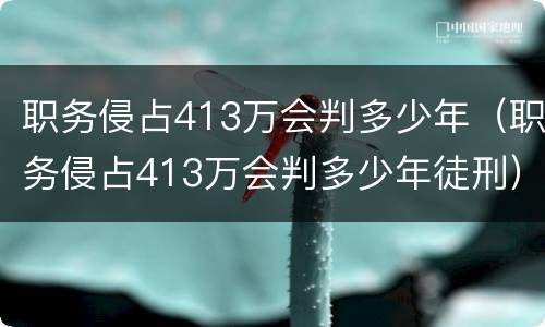 职务侵占413万会判多少年（职务侵占413万会判多少年徒刑）