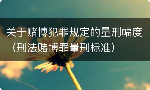 关于赌博犯罪规定的量刑幅度（刑法赌博罪量刑标准）