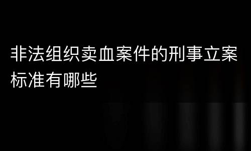 非法组织卖血案件的刑事立案标准有哪些