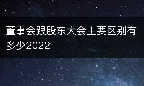 董事会跟股东大会主要区别有多少2022