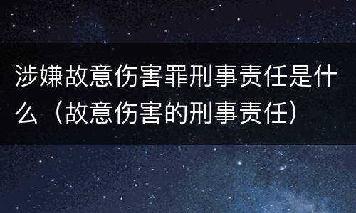涉嫌故意伤害罪刑事责任是什么（故意伤害的刑事责任）