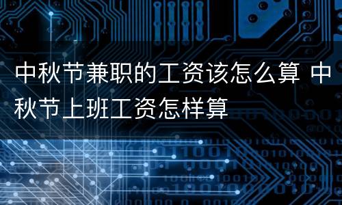 中秋节兼职的工资该怎么算 中秋节上班工资怎样算