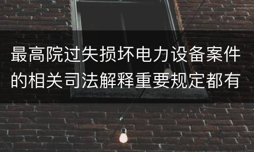 最高院过失损坏电力设备案件的相关司法解释重要规定都有哪些
