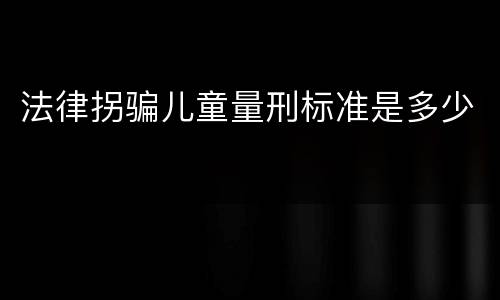 法律拐骗儿童量刑标准是多少