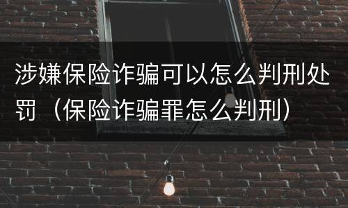 涉嫌保险诈骗可以怎么判刑处罚（保险诈骗罪怎么判刑）