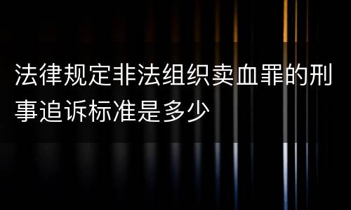 法律规定非法组织卖血罪的刑事追诉标准是多少