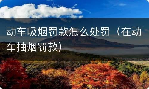 动车吸烟罚款怎么处罚（在动车抽烟罚款）