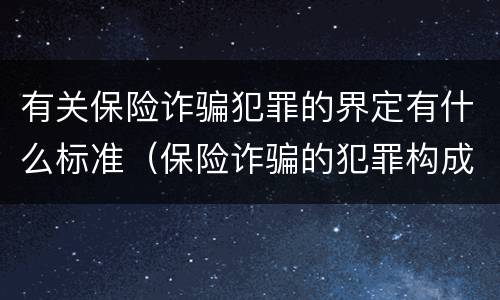 有关保险诈骗犯罪的界定有什么标准（保险诈骗的犯罪构成要件）
