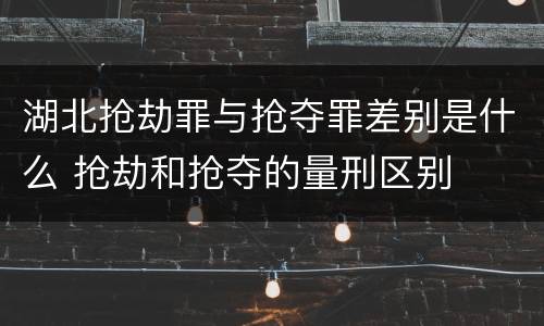 湖北抢劫罪与抢夺罪差别是什么 抢劫和抢夺的量刑区别