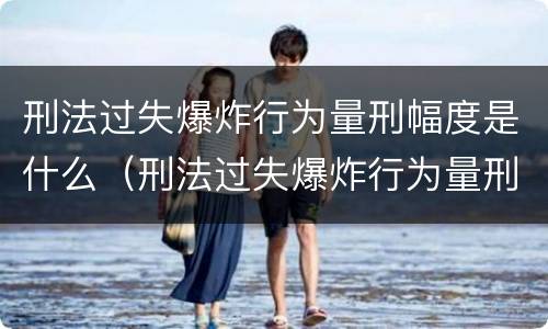 刑法过失爆炸行为量刑幅度是什么（刑法过失爆炸行为量刑幅度是什么标准）
