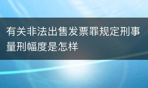 有关非法出售发票罪规定刑事量刑幅度是怎样