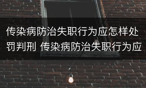 传染病防治失职行为应怎样处罚判刑 传染病防治失职行为应怎样处罚判刑案例