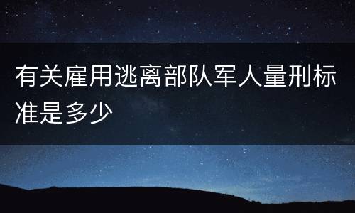 有关雇用逃离部队军人量刑标准是多少