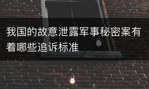 我国的故意泄露军事秘密案有着哪些追诉标准