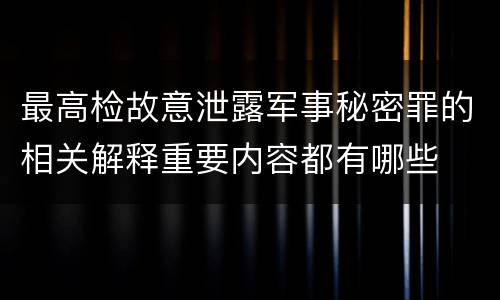 最高检故意泄露军事秘密罪的相关解释重要内容都有哪些