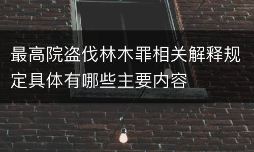 最高院盗伐林木罪相关解释规定具体有哪些主要内容