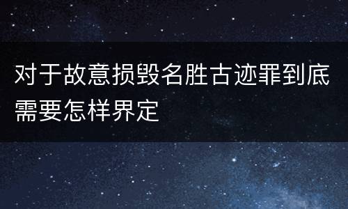 对于故意损毁名胜古迹罪到底需要怎样界定
