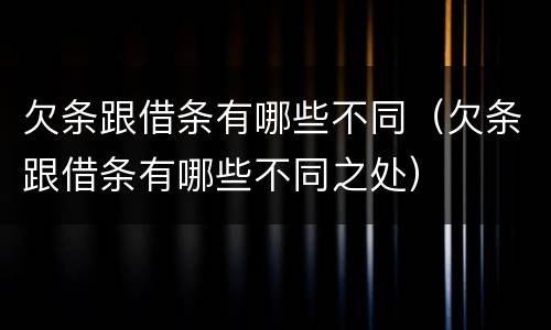 欠条跟借条有哪些不同（欠条跟借条有哪些不同之处）