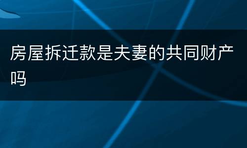 房屋拆迁款是夫妻的共同财产吗