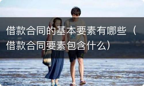 借款合同的基本要素有哪些（借款合同要素包含什么）