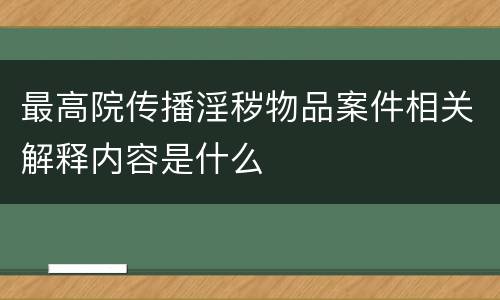 最高院传播淫秽物品案件相关解释内容是什么