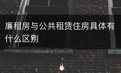 廉租房与公共租赁住房具体有什么区别
