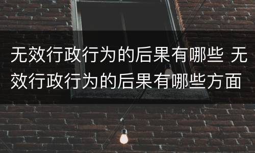 无效行政行为的后果有哪些 无效行政行为的后果有哪些方面