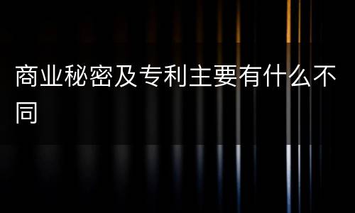 商业秘密及专利主要有什么不同