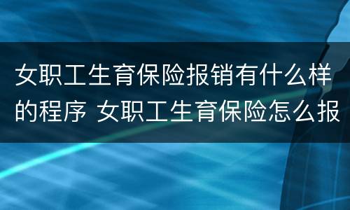 女职工生育保险报销有什么样的程序 女职工生育保险怎么报销流程