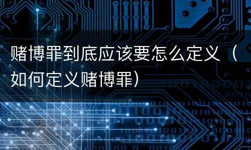 赌博罪到底应该要怎么定义（如何定义赌博罪）