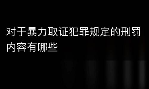 对于暴力取证犯罪规定的刑罚内容有哪些