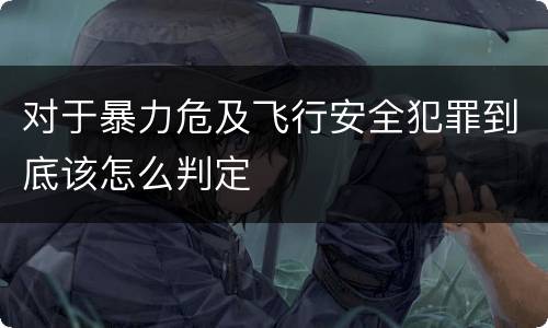 对于暴力危及飞行安全犯罪到底该怎么判定