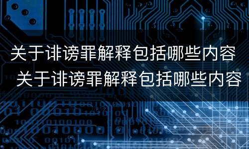 关于诽谤罪解释包括哪些内容 关于诽谤罪解释包括哪些内容呢