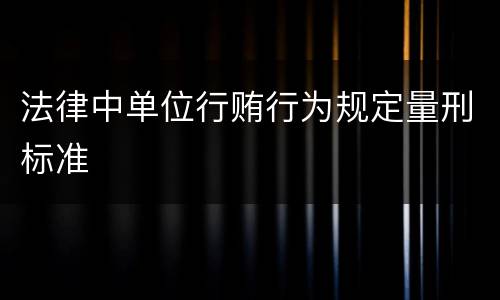 法律中单位行贿行为规定量刑标准