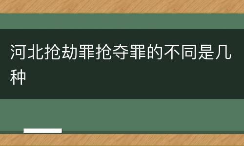 河北抢劫罪抢夺罪的不同是几种