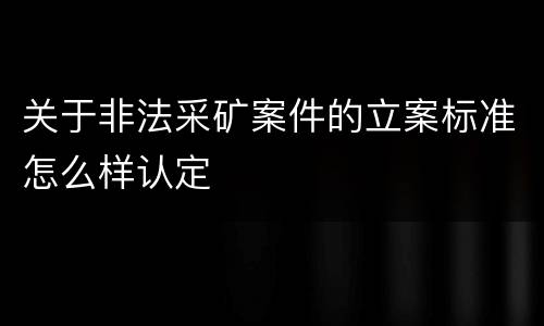 关于非法采矿案件的立案标准怎么样认定