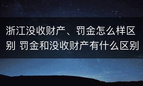 浙江没收财产、罚金怎么样区别 罚金和没收财产有什么区别