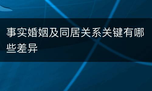 事实婚姻及同居关系关键有哪些差异