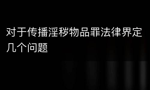 对于传播淫秽物品罪法律界定几个问题
